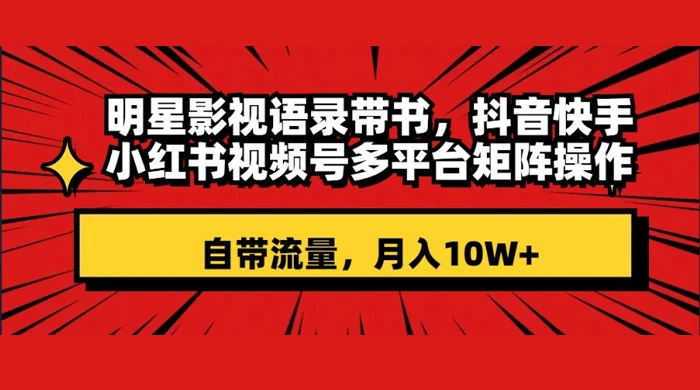 明星影视语录带书，抖音快手小红书视频号多平台矩阵操作，自带流量，月入 10W+ - 项目资源网 - 项目资源网