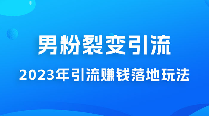 2023 年最新男粉裂变引流赚钱落地玩法，新手小白可上手操作 - 项目资源网 - 项目资源网