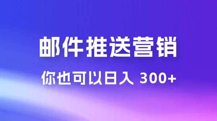 用邮件推送来营销你也可以日入 300+ - 项目资源网 - 项目资源网