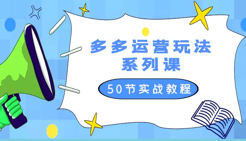 2023 全新「多多运营玩法系列课」最新最全的运营玩法 50 节实战教程 - 项目资源网 - 项目资源网