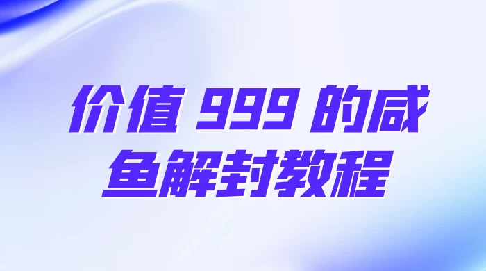 价值 999 的咸鱼解封教程 - 项目资源网 - 项目资源网