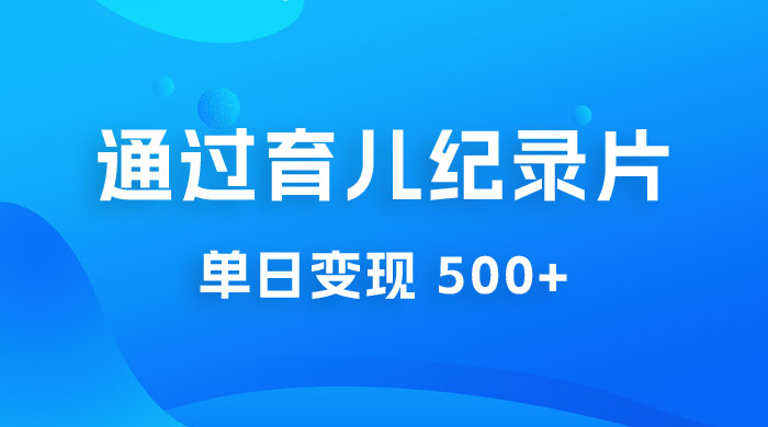 一单 29.9 元，通过育儿纪录片单日变现 500+，一部手机即可操作，0 成本变现 - 项目资源网 - 项目资源网