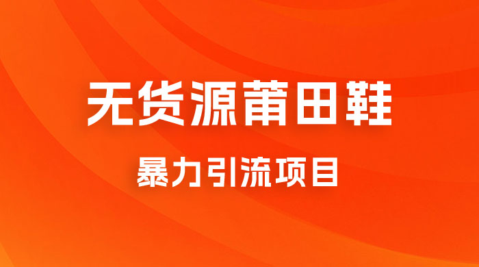 无货源莆田鞋暴力引流项目，新手小白也可操作日入 1000+ - 项目资源网 - 项目资源网