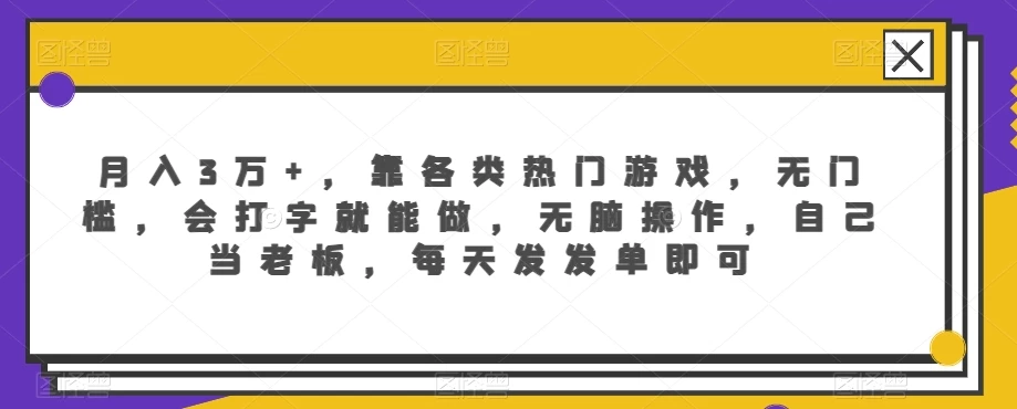 月入3万+，靠各类热门游戏，无门槛，会打字就能做，无脑操作，自己当老板，每天发发单即可 - 项目资源网 - 项目资源网