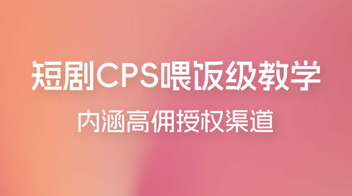 短剧 CPS 喂饭级教学，内涵高佣授权渠道 - 项目资源网 - 项目资源网