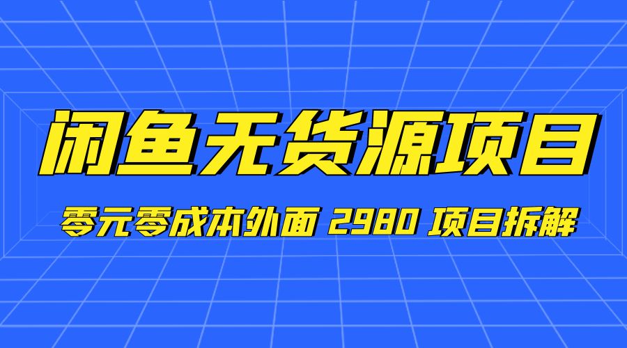 闲鱼无货源项目：零元零成本外面 2980 项目拆解 - 项目资源网 - 项目资源网