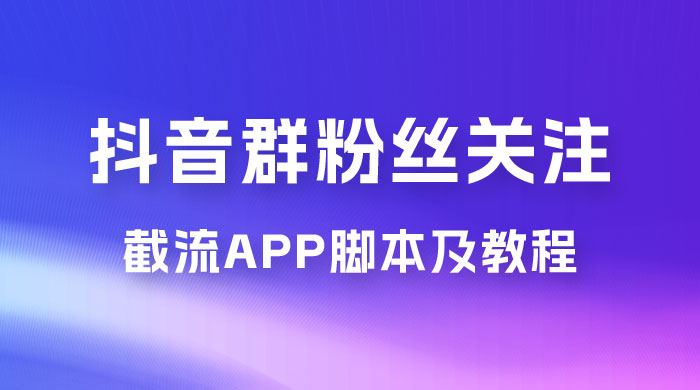 抖音群粉丝关注截流 App 脚本及教程 - 项目资源网 - 项目资源网