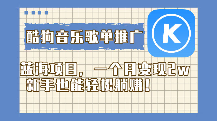酷狗音乐歌单推广蓝海项目，一个月变现 2w，新手也能轻松躺赚！ - 项目资源网 - 项目资源网