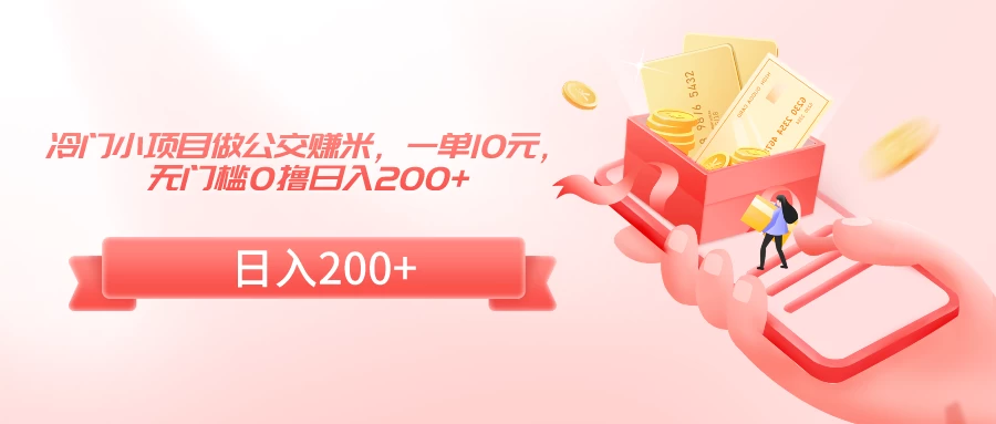 冷门小项目做公交赚米，一单10元，无门槛0撸日入200+ - 项目资源网 - 项目资源网