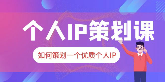 2023 普通人都能起飞的个人 IP 策划课：如何策划一个优质个人 IP - 项目资源网 - 项目资源网