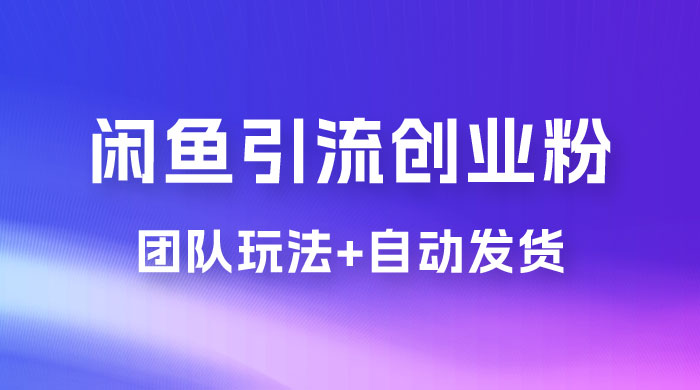 暴力引流，无脑搬运，闲鱼创业粉引流一天 200+，更新全自动发货的团队闭环模式 - 项目资源网 - 项目资源网