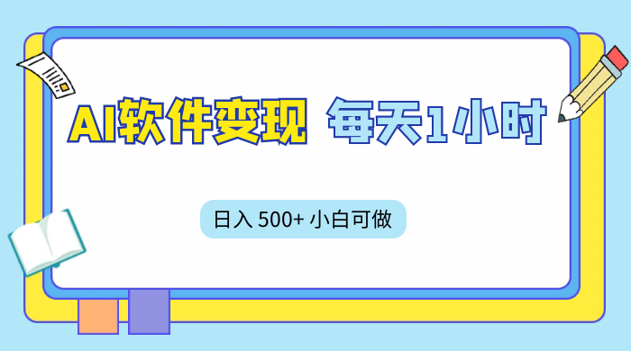 AI 软件变现，每天 1 小时，日入 500+ 小白可做，手机操作 - 项目资源网 - 项目资源网