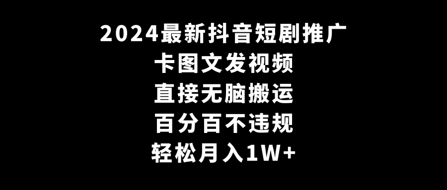 2024最新抖音短剧推广，卡图文发视频，直接无脑搬，百分百不违规，轻松月入1W+(随时和谐) - 项目资源网 - 项目资源网