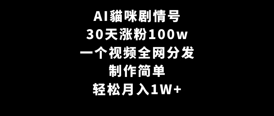 AI貓咪剧情号，30天涨粉100w，制作简单，一个视频全网分发，轻松月入1W+ - 项目资源网 - 项目资源网