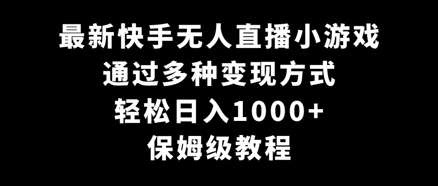 最新快手无人直播小游戏，多种变现方式，轻松日入1000+，保姆级教程 - 项目资源网 - 项目资源网
