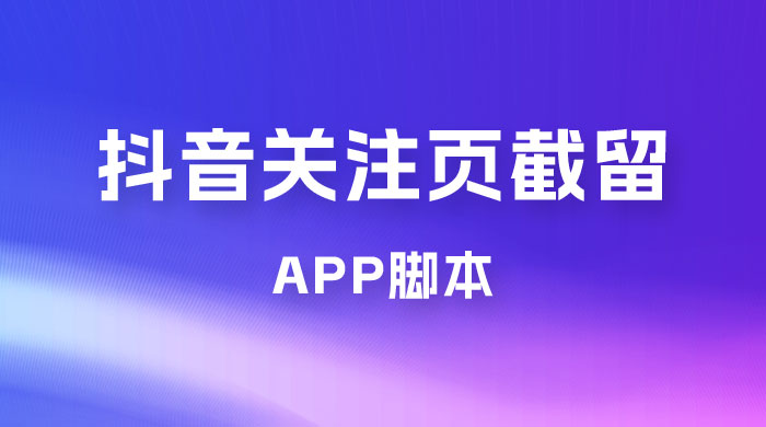 抖音关注页对标截留 App 脚本，精准引流创业粉 - 项目资源网 - 项目资源网