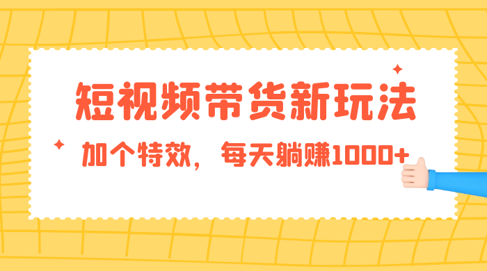 短视频带货新玩法，加个特效，每天躺赚1000+，小白当天见收益 - 项目资源网 - 项目资源网