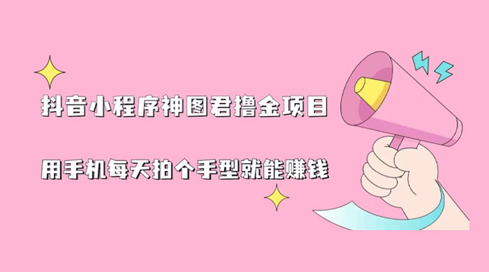 抖音小程序神图君撸金项目：用手机每天拍个手型挂载一下小程序就能赚钱 - 项目资源网 - 项目资源网