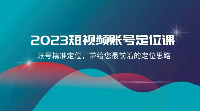 2023 短视频账号 · 定位课，账号精准定位，带给您最前沿的定位思路（21 节课） - 项目资源网 - 项目资源网